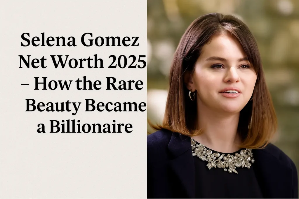 Selena Gomez Net Worth 2025
